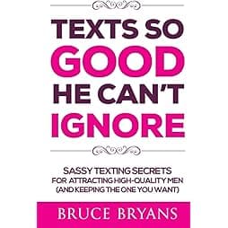 Texts So Good He Can't Ignore: Sassy Texting Secrets for Attracting High-Quality Men (and Keeping the One You Want) (Smart Dating Books for Women)